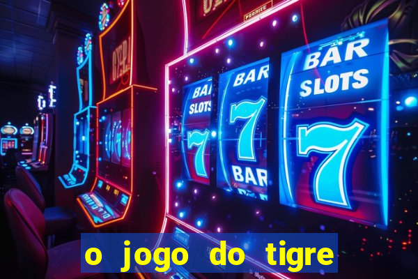 o jogo do tigre da dinheiro